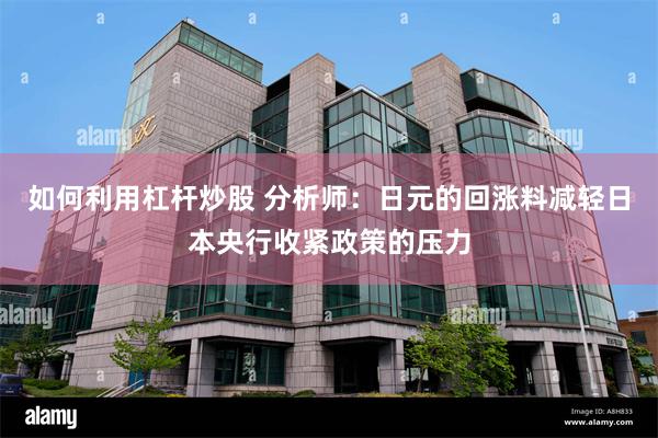 如何利用杠杆炒股 分析师：日元的回涨料减轻日本央行收紧政策的压力