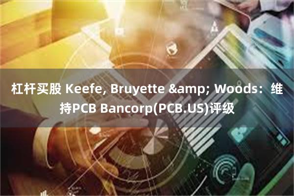 杠杆买股 Keefe, Bruyette & Woods：维持PCB Bancorp(PCB.US)评级