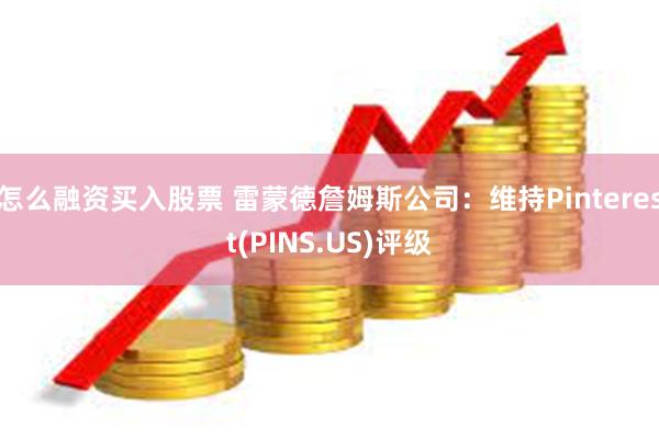 怎么融资买入股票 雷蒙德詹姆斯公司：维持Pinterest(PINS.US)评级