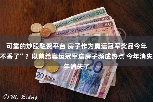 可靠的炒股融资平台 房子作为奥运冠军奖品今年“不香了”？以前给奥运冠军送房子频成热点 今年消失了