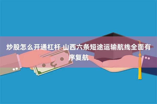 炒股怎么开通杠杆 山西六条短途运输航线全面有序复航