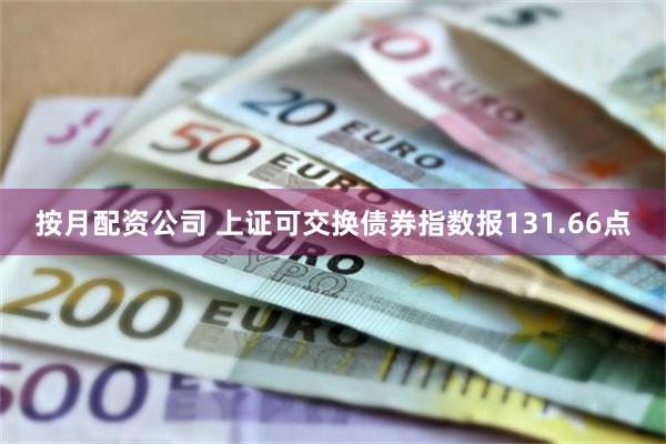 按月配资公司 上证可交换债券指数报131.66点