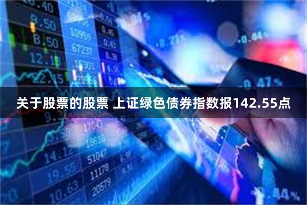 关于股票的股票 上证绿色债券指数报142.55点