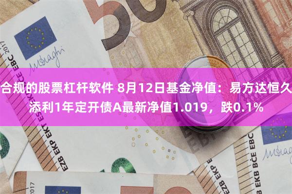 合规的股票杠杆软件 8月12日基金净值：易方达恒久添利1年定开债A最新净值1.019，跌0.1%