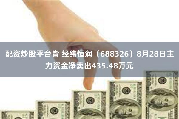 配资炒股平台皆 经纬恒润（688326）8月28日主力资金净卖出435.48万元