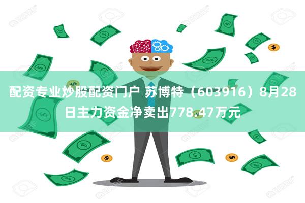 配资专业炒股配资门户 苏博特（603916）8月28日主力资金净卖出778.47万元