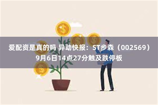 爱配资是真的吗 异动快报：ST步森（002569）9月6日14点27分触及跌停板