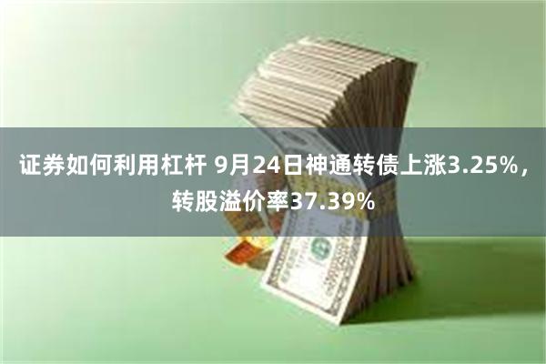 证券如何利用杠杆 9月24日神通转债上涨3.25%，转股溢价率37.39%