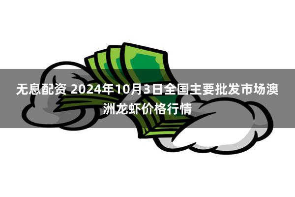 无息配资 2024年10月3日全国主要批发市场澳洲龙虾价格行情