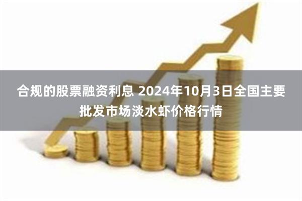 合规的股票融资利息 2024年10月3日全国主要批发市场淡水虾价格行情