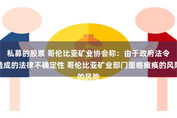 私募的股票 哥伦比亚矿业协会称：由于政府法令造成的法律不确定性 哥伦比亚矿业部门面临瘫痪的风险