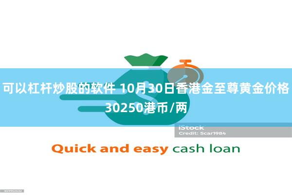 可以杠杆炒股的软件 10月30日香港金至尊黄金价格30250港币/两