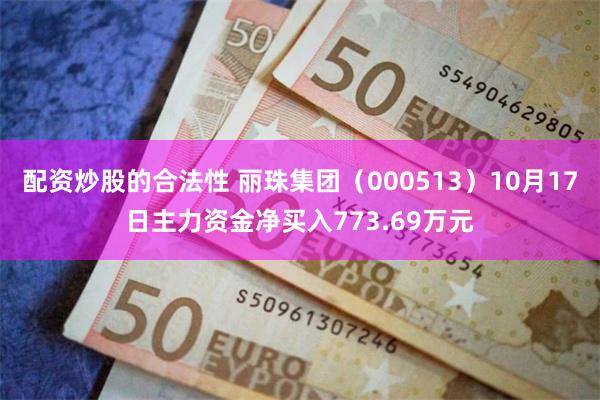 配资炒股的合法性 丽珠集团（000513）10月17日主力资金净买入773.69万元