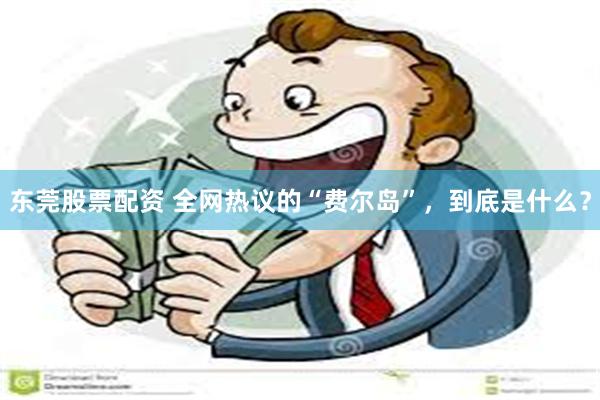 东莞股票配资 全网热议的“费尔岛”，到底是什么？