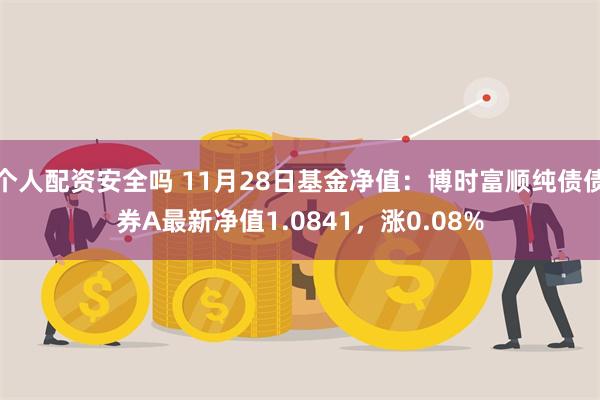 个人配资安全吗 11月28日基金净值：博时富顺纯债债券A最新净值1.0841，涨0.08%