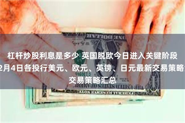 杠杆炒股利息是多少 英国脱欧今日进入关键阶段！12月4日各投行美元、欧元、英镑、日元最新交易策略汇总