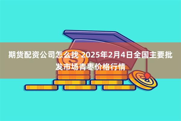 期货配资公司怎么找 2025年2月4日全国主要批发市场青枣价格行情