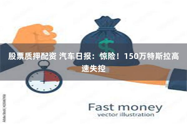 股票质押配资 汽车日报：惊险！150万特斯拉高速失控