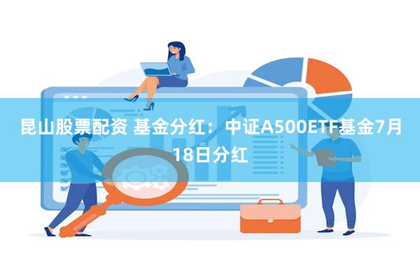昆山股票配资 基金分红：中证A500ETF基金7月18日分红